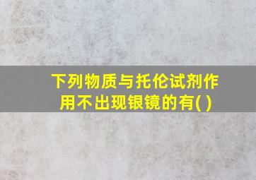 下列物质与托伦试剂作用不出现银镜的有( )